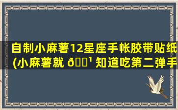 自制小麻薯12星座手帐胶带贴纸(小麻薯就 🌹 知道吃第二弹手帐胶带排 🍁 版)